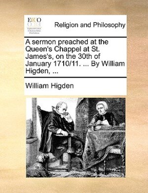 Front cover_A Sermon Preached At The Queen's Chappel At St. James's, On The 30th Of January 1710/11. ... By William Higden, ...