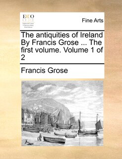 Front cover_The Antiquities of Ireland by Francis Grose ... the First Volume. Volume 1 of 2