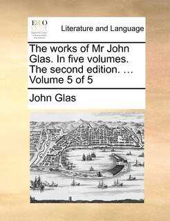 Front cover_The Works Of Mr John Glas. In Five Volumes. The Second Edition. ... Volume 5 Of 5