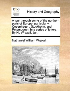 Front cover_A Tour Through Some Of The Northern Parts Of Europe, Particularly Copenhagen, Stockholm, And Petersburgh. In A Series Of Letters. By Nl. Wraxall, Jun.