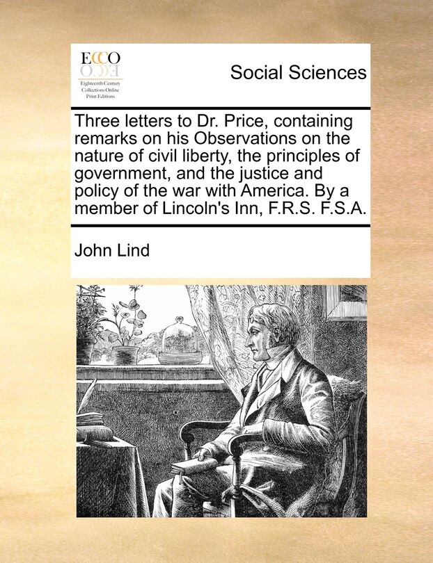 Couverture_Three Letters To Dr. Price, Containing Remarks On His Observations On The Nature Of Civil Liberty, The Principles Of Government, And The Justice And Policy Of The War With America. By A Member Of Lincoln's Inn, F.r.s. F.s.a.