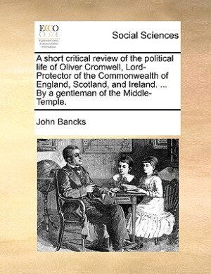 Couverture_A Short Critical Review Of The Political Life Of Oliver Cromwell, Lord-protector Of The Commonwealth Of England, Scotland, And Ireland. ... By A Gentleman Of The Middle-temple.
