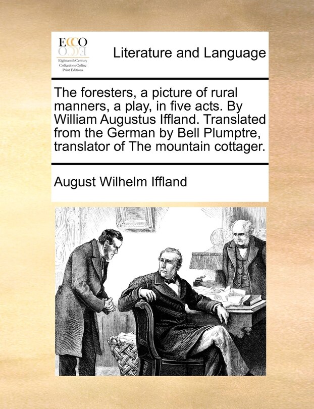 Front cover_The Foresters, A Picture Of Rural Manners, A Play, In Five Acts. By William Augustus Iffland. Translated From The German By Bell Plumptre, Translator Of The Mountain Cottager.