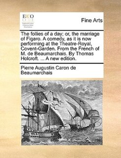 Front cover_The Follies Of A Day; Or, The Marriage Of Figaro. A Comedy, As It Is Now Performing At The Theatre-royal, Covent-garden. From The French Of M. De Beaumarchais. By Thomas Holcroft. ... A New Edition.