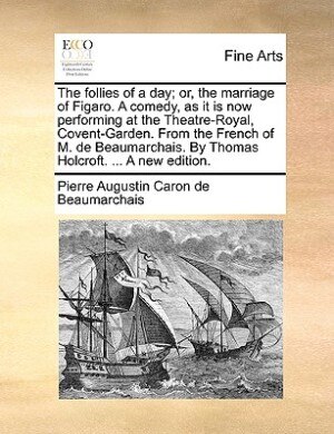 Front cover_The Follies Of A Day; Or, The Marriage Of Figaro. A Comedy, As It Is Now Performing At The Theatre-royal, Covent-garden. From The French Of M. De Beaumarchais. By Thomas Holcroft. ... A New Edition.