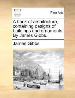 Front cover_A Book Of Architecture, Containing Designs Of Buildings And Ornaments. By James Gibbs.