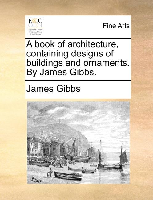 Front cover_A Book Of Architecture, Containing Designs Of Buildings And Ornaments. By James Gibbs.