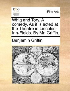 Front cover_Whig And Tory. A Comedy. As It Is Acted At The Theatre In Lincolns-inn-fields. By Mr. Griffin.