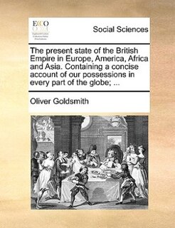 Front cover_The Present State Of The British Empire In Europe, America, Africa And Asia. Containing A Concise Account Of Our Possessions In Every Part Of The Globe; ...