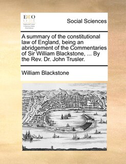 Couverture_A Summary Of The Constitutional Law Of England, Being An Abridgement Of The Commentaries Of Sir William Blackstone, ... By The Rev. Dr. John Trusler.