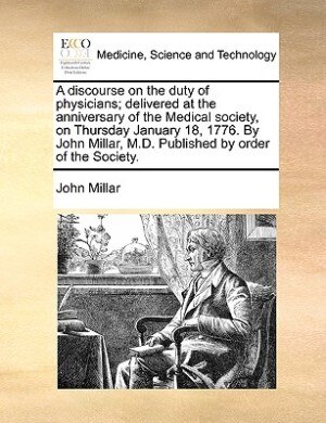 Front cover_A Discourse On The Duty Of Physicians; Delivered At The Anniversary Of The Medical Society, On Thursday January 18, 1776. By John Millar, M.d. Published By Order Of The Society.