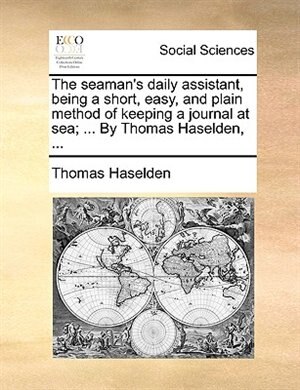 Front cover_The Seaman's Daily Assistant, Being A Short, Easy, And Plain Method Of Keeping A Journal At Sea; ... By Thomas Haselden, ...