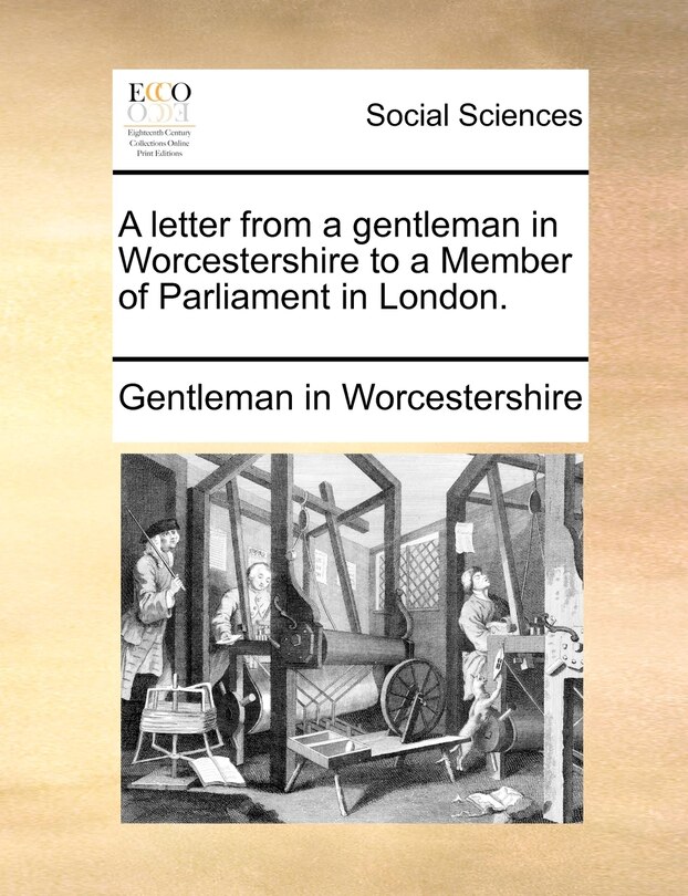 Front cover_A Letter From A Gentleman In Worcestershire To A Member Of Parliament In London.