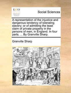 Front cover_A Representation Of The Injustice And Dangerous Tendency Of Tolerating Slavery; Or Of Admitting The Least Claim Of Private Property In The Persons Of Men, In England. In Four Parts. ... By Granville Sharp.