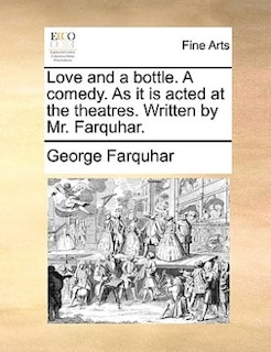 Front cover_Love And A Bottle. A Comedy. As It Is Acted At The Theatres. Written By Mr. Farquhar.