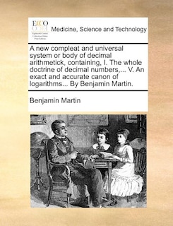 Front cover_A New Compleat and Universal System or Body of Decimal Arithmetick, Containing, I. the Whole Doctrine of Decimal Numbers, ... V. an Exact and Accurate Canon of Logarithms... by Benjamin Martin.