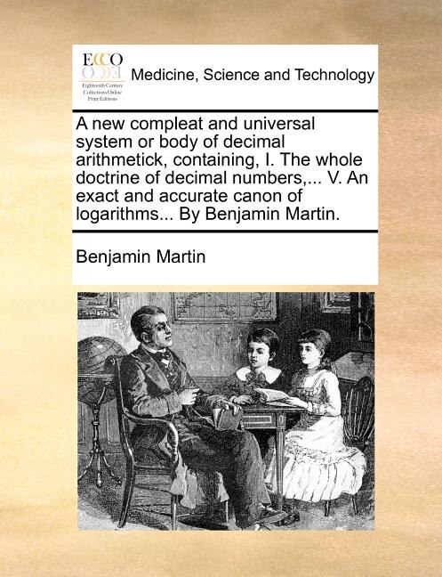 Front cover_A New Compleat and Universal System or Body of Decimal Arithmetick, Containing, I. the Whole Doctrine of Decimal Numbers, ... V. an Exact and Accurate Canon of Logarithms... by Benjamin Martin.