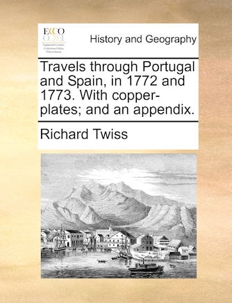 Travels Through Portugal And Spain, In 1772 And 1773. With Copper-plates; And An Appendix.