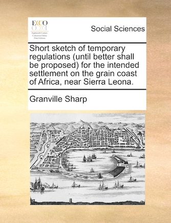 Short Sketch of Temporary Regulations (Until Better Shall Be Proposed for the Intended Settlement on the Grain Coast of Africa, Near Sierra Leona.