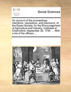 Front cover_An Account Of The Proceedings, Intentions, Resolutions, And Premiums, Of The Essex Society, For The Encouragement Of Agriculture And Industry, Instituted At Chelmsford, September 30, 1793. ... With A List Of The Officers ...
