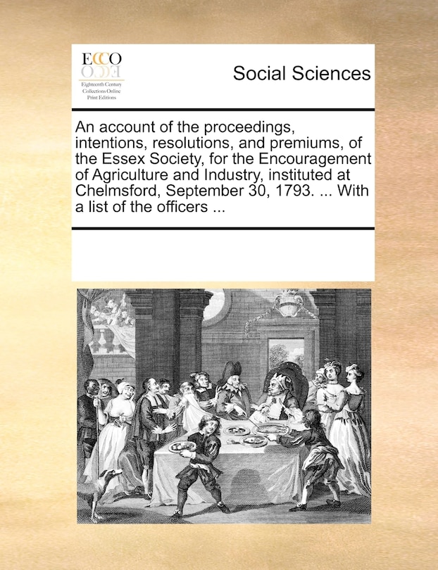 Front cover_An Account Of The Proceedings, Intentions, Resolutions, And Premiums, Of The Essex Society, For The Encouragement Of Agriculture And Industry, Instituted At Chelmsford, September 30, 1793. ... With A List Of The Officers ...