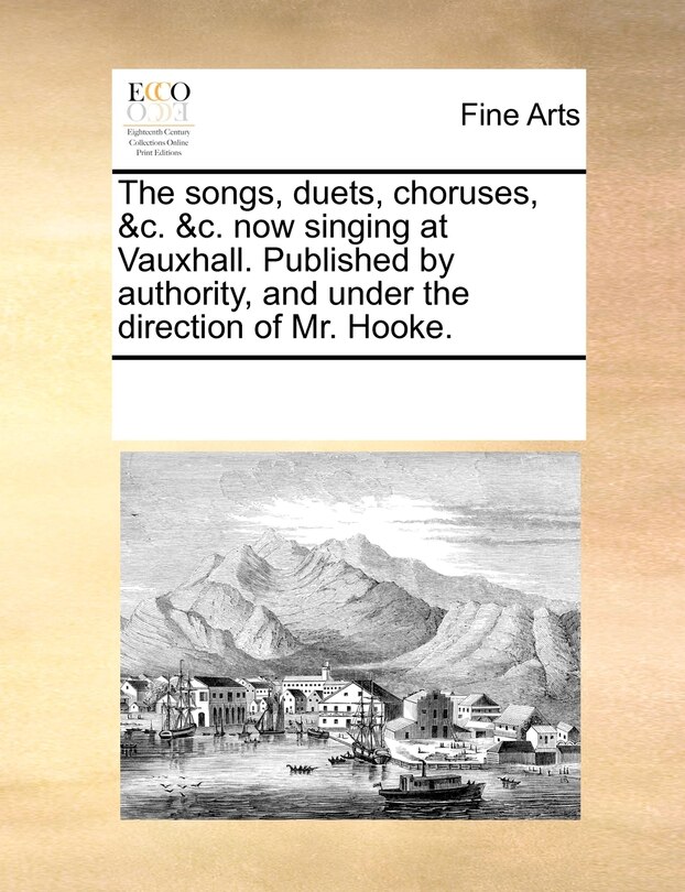 Front cover_The Songs, Duets, Choruses, &c. &c. Now Singing At Vauxhall. Published By Authority, And Under The Direction Of Mr. Hooke.