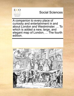 Front cover_A Companion To Every Place Of Curiosity And Entertainment In And About London And Westminster. ... To Which Is Added A New, Large, And Elegant Map Of London, ... The Fourth Edition.