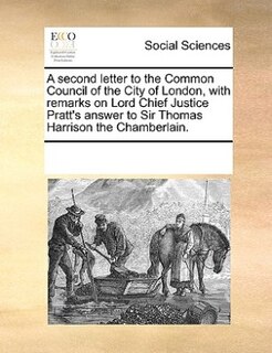 Couverture_A Second Letter To The Common Council Of The City Of London, With Remarks On Lord Chief Justice Pratt's Answer To Sir Thomas Harrison The Chamberlain.