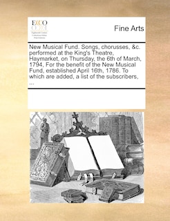 Front cover_New Musical Fund. Songs, Chorusses, &c. Performed At The King's Theatre, Haymarket, On Thursday, The 6th Of March, 1794, For The Benefit Of The New Musical Fund, Established April 16th, 1786. To Which Are Added, A List Of The Subscribers, ...