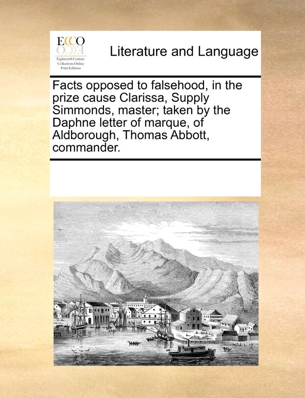Front cover_Facts Opposed To Falsehood, In The Prize Cause Clarissa, Supply Simmonds, Master; Taken By The Daphne Letter Of Marque, Of Aldborough, Thomas Abbott, Commander.