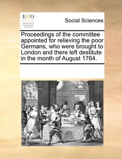 Front cover_Proceedings Of The Committee Appointed For Relieving The Poor Germans, Who Were Brought To London And There Left Destitute In The Month Of August 1764.