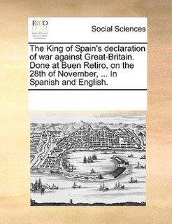 Front cover_The King Of Spain's Declaration Of War Against Great-britain. Done At Buen Retiro, On The 28th Of November, ... In Spanish And English.