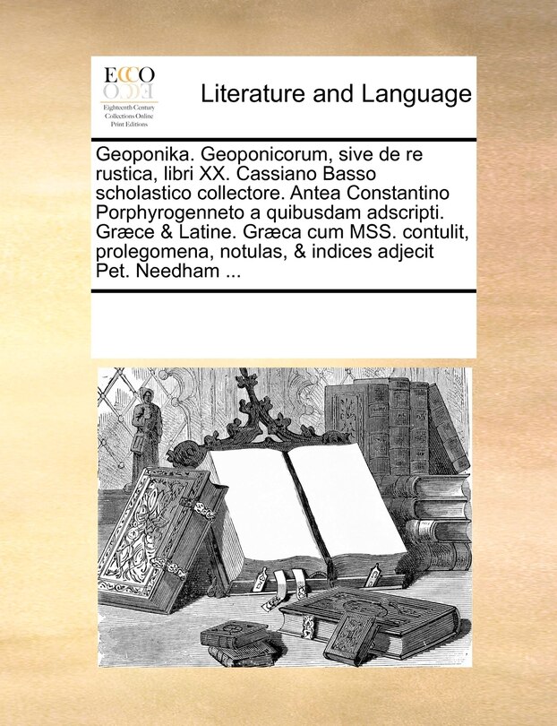 Couverture_Geoponika. Geoponicorum, sive de re rustica, libri XX. Cassiano Basso scholastico collectore. Antea Constantino Porphyrogenneto a quibusdam adscripti. Græce & Latine. Græca cum MSS. contulit, prolegomena, notulas, & indices adjecit Pet. Needham ...