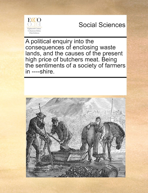Couverture_A Political Enquiry Into The Consequences Of Enclosing Waste Lands, And The Causes Of The Present High Price Of Butchers Meat. Being The Sentiments Of A Society Of Farmers In ----shire.