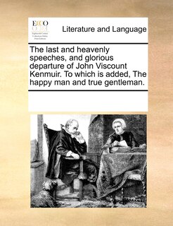 Front cover_The Last And Heavenly Speeches, And Glorious Departure Of John Viscount Kenmuir. To Which Is Added, The Happy Man And True Gentleman.