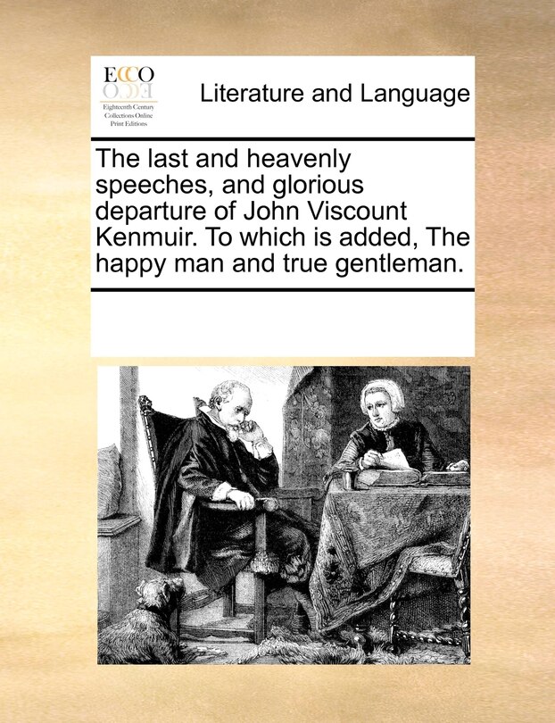 Front cover_The Last And Heavenly Speeches, And Glorious Departure Of John Viscount Kenmuir. To Which Is Added, The Happy Man And True Gentleman.