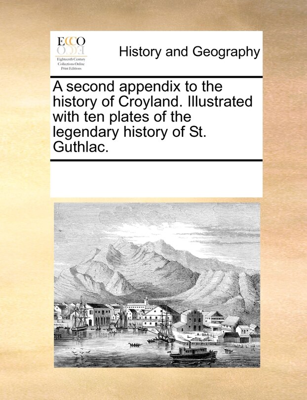 Couverture_A Second Appendix To The History Of Croyland. Illustrated With Ten Plates Of The Legendary History Of St. Guthlac.
