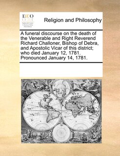 Front cover_A Funeral Discourse On The Death Of The Venerable And Right Reverend Richard Challoner, Bishop Of Debra, And Apostolic Vicar Of This District; Who Died January 12, 1781. Pronounced January 14, 1781.