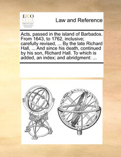 Front cover_Acts, Passed In The Island Of Barbados. From 1643, To 1762, Inclusive; Carefully Revised, ... By The Late Richard Hall, ... And Since His Death, Continued By His Son, Richard Hall. To Which Is Added, An Index; And Abridgment