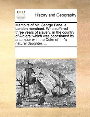 Couverture_Memoirs Of Mr. George Fane, A London Merchant. Who Suffered Three Years Of Slavery, In The Country Of Algiers; Which Was Occasioned By An Amour With The Duke Of ----'s Natural Daughter