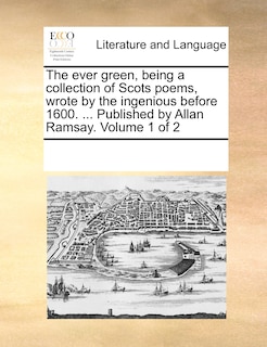 Front cover_The Ever Green, Being a Collection of Scots Poems, Wrote by the Ingenious Before 1600. ... Published by Allan Ramsay. Volume 1 of 2