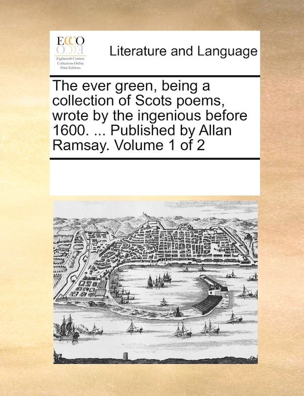 Front cover_The Ever Green, Being a Collection of Scots Poems, Wrote by the Ingenious Before 1600. ... Published by Allan Ramsay. Volume 1 of 2