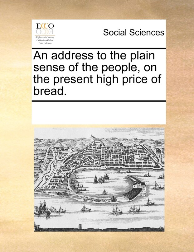 Front cover_An Address To The Plain Sense Of The People, On The Present High Price Of Bread.