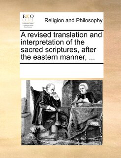 Front cover_A Revised Translation And Interpretation Of The Sacred Scriptures, After The Eastern Manner, ...