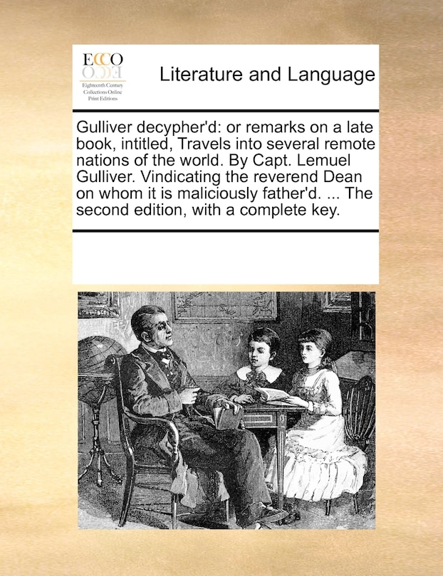 Gulliver Decypher'd: Or Remarks on a Late Book, Intitled, Travels Into Several Remote Nations of the World. by Capt. Lemuel Gulliver. Vindicating the Reverend Dean on Whom It Is Maliciously Father'd. ... the Second Edition, with a Complete Key.