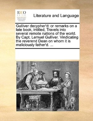 Gulliver Decypher'd: Or Remarks On A Late Book, Intitled, Travels Into Several Remote Nations Of The World. By Capt. Lem