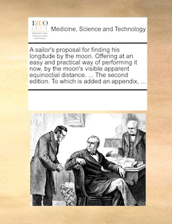Front cover_A Sailor's Proposal For Finding His Longitude By The Moon. Offering At An Easy And Practical Way Of Performing It Now, By The Moon's Visible Apparent Equinoctial Distance. ... The Second Edition. To Which Is Added An Appendix, ...