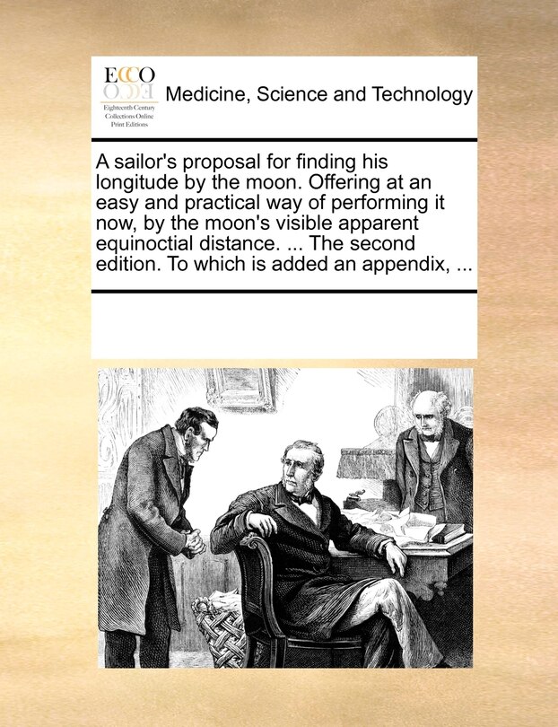 Front cover_A Sailor's Proposal For Finding His Longitude By The Moon. Offering At An Easy And Practical Way Of Performing It Now, By The Moon's Visible Apparent Equinoctial Distance. ... The Second Edition. To Which Is Added An Appendix, ...