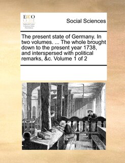 Couverture_The present state of Germany. In two volumes. ... The whole brought down to the present year 1738, and interspersed with political remarks, &c. Volume 1 of 2