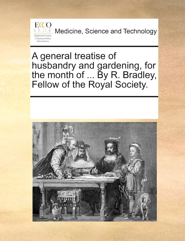 Front cover_A General Treatise Of Husbandry And Gardening, For The Month Of ... By R. Bradley, Fellow Of The Royal Society.